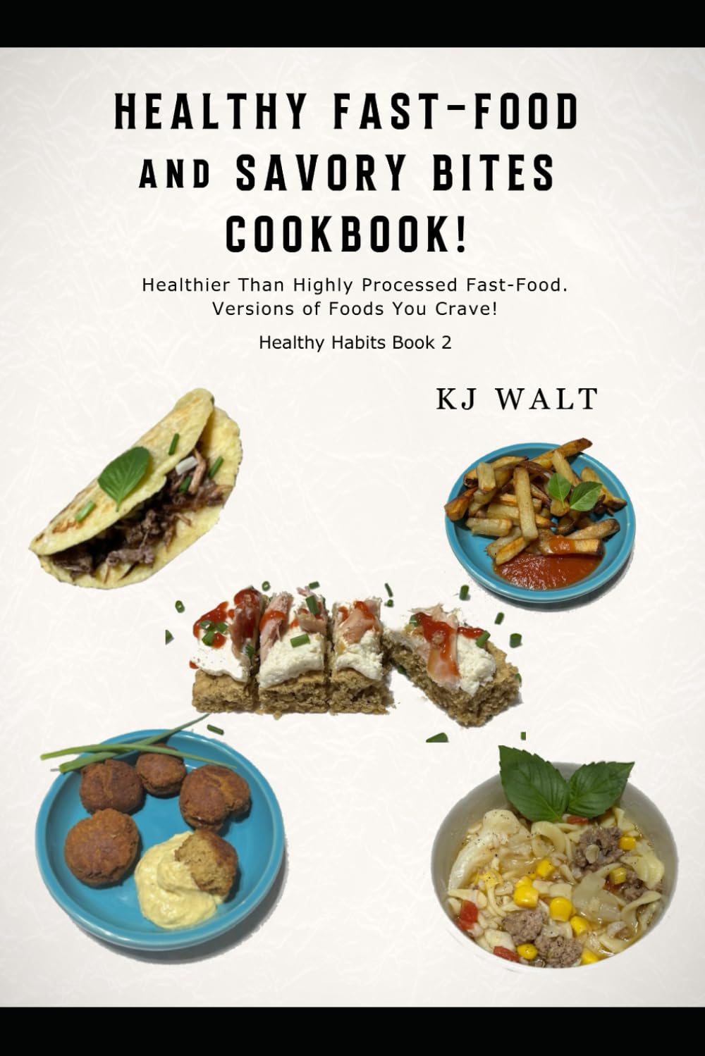 Healthy Fast-Food and Savory Bites Cookbook!: Healthy Habits Book 2 Healthier than highly processed fast-food. Versions of foods you crave!