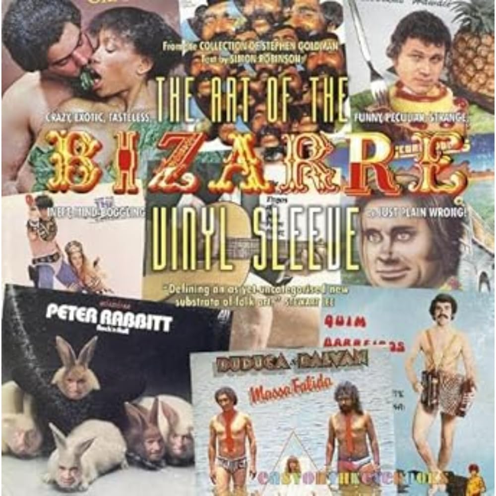 The Art of the Bizarre Vinyl Sleeve: Crazy, Exotic, Tastelesss, Funny, Peculiar, Strange, Inept, Mind-Boggling, or Just Plain Wrong