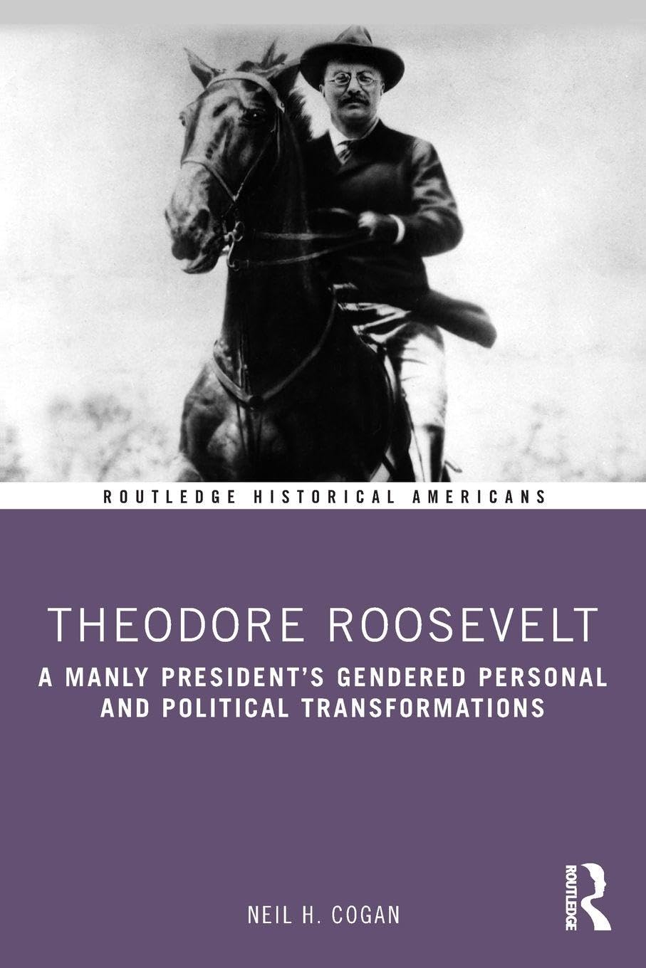 Theodore Roosevelt (Routledge Historical Americans) by Neil Cogan