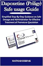 Dapoxetine (Priligy) Safe usage Guide: Simplified Step-By-Step Guidance on Safe Dosage and Administration for Effective Treatment of Premature Ejaculation