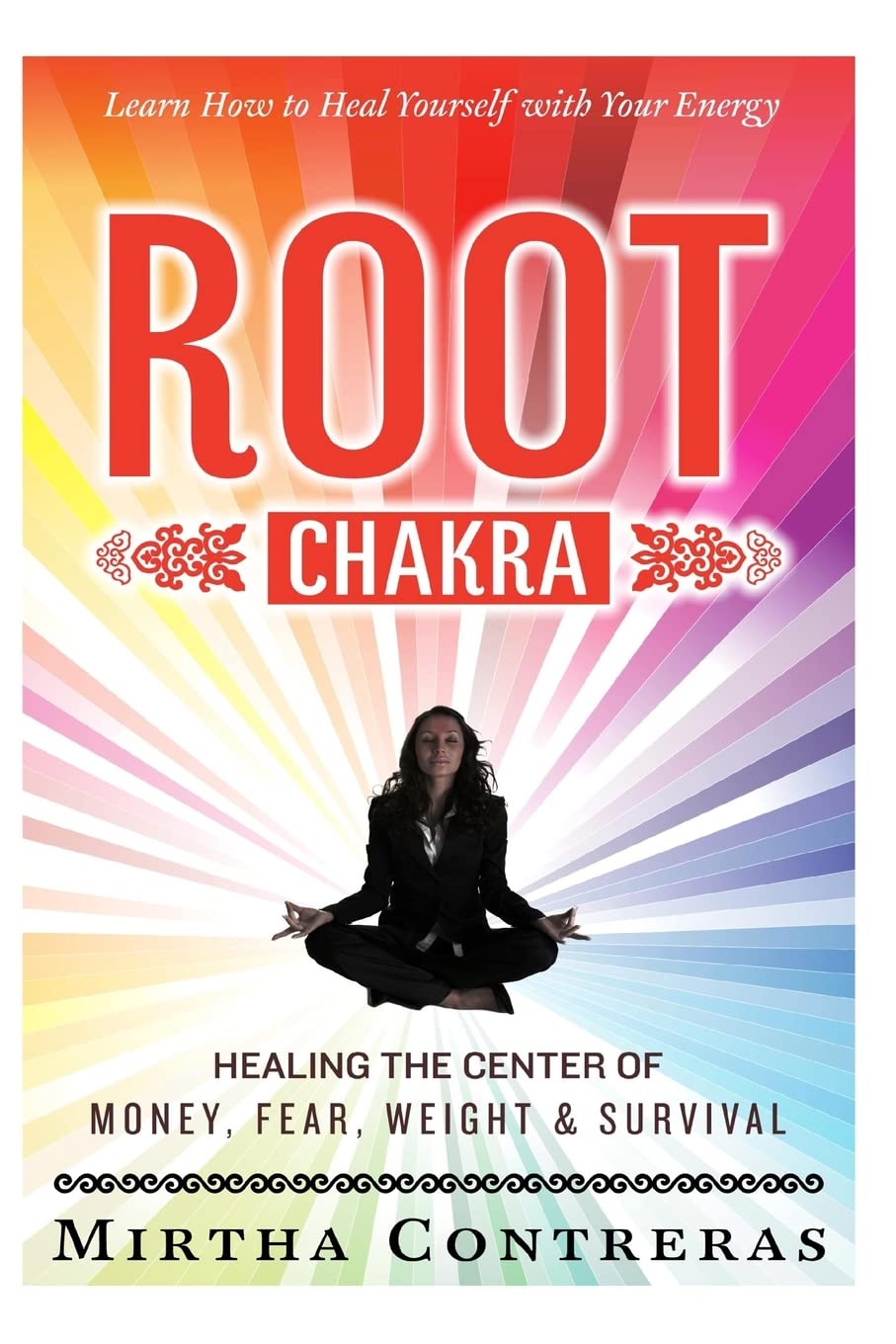 The Root Chakra: Healing the Center of Money, Fear, Weight and Survival: Learn How To Heal Yourself With Your Energy (The Healing Energy Series): Volume 1