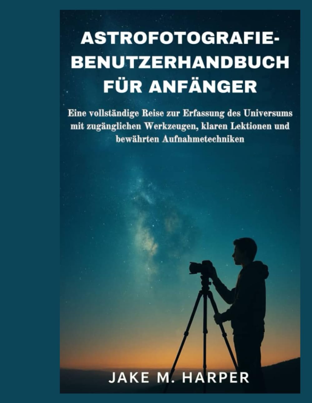 ASTROFOTOGRAFIE-BENUTZERHANDBUCH FÜR ANFÄNGER: Eine vollständige Reise zur Erfassung des Universums mit zugänglichen Werkzeugen, klaren Lektionen und ... (Unverzichtbares Handbuch für Senioren)