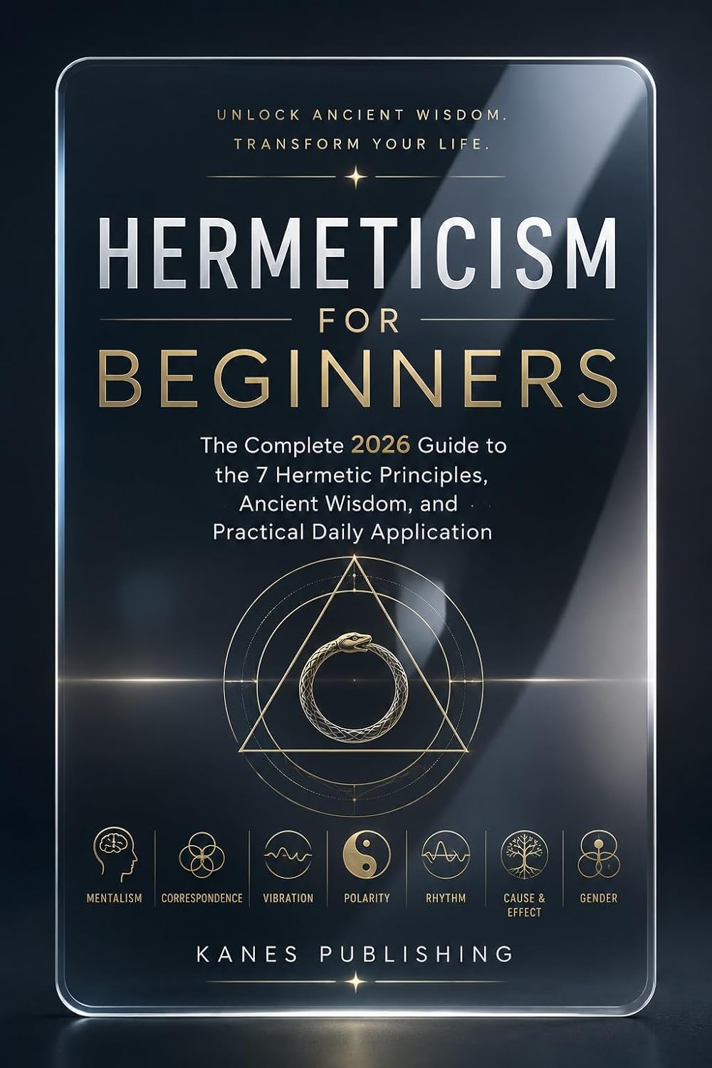 HERMETICISM FOR BEGINNERS: The Complete 2026 Guide to the 7 Hermetic Principles, Ancient Wisdom, and Practical Daily Application