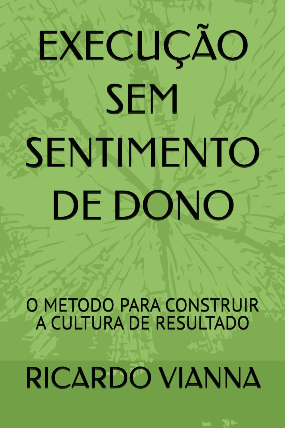 EXECUÇÃO SEM SENTIMENTO DE DONO: O METODO PARA CONSTRUIR A CULTURA DE RESULTADO