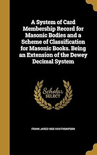 A System of Card Membership Record for Masonic Bodies and a Scheme of Classification for Masonic Books. Being an Extension of the Dewey Decimal System