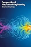 Computational Mechanical Engineering: Thermodynamics: Hands-On Thermodynamic Analysis & Simulation with Python: A Computational Mechanical Engineering ... Practicing Engineers, and Energy Researchers