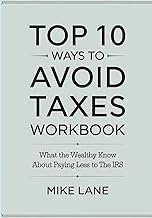 Top 10 Ways To Avoid Taxes Workbook: What The Wealthy Know About Paying Less To The IRs