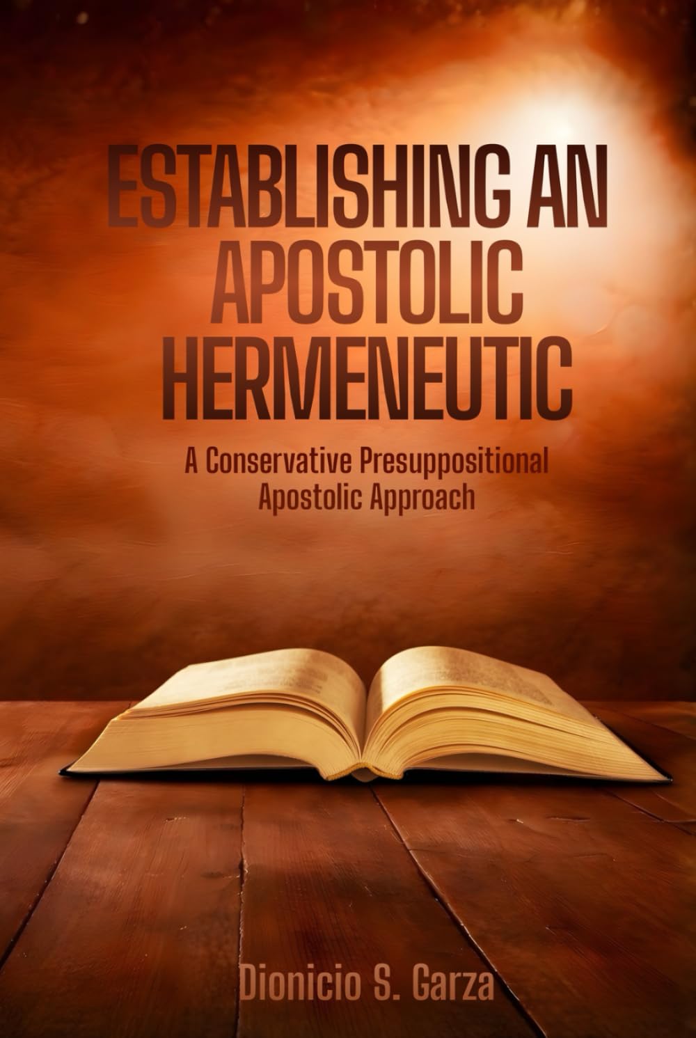 ESTABLISHING AN APOSTOLIC HERMENEUTIC:: A Conservative Presuppositional Apostolic Approach