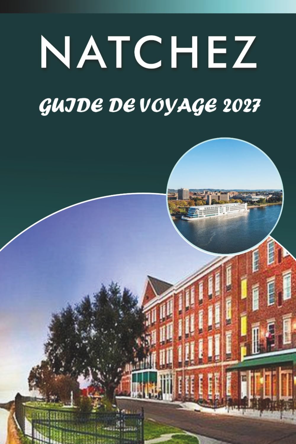 NATCHEZ GUIDE DE VOYAGE 2027: Découvrez les principales attractions, les monuments historiques, l'architecture d'avant-guerre, l'histoire du ... des conseils pratiques pour chaque voyageur.