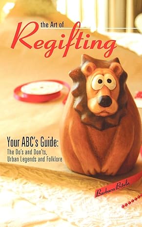 The Art of Regifting: Your ABC's Guide to Regifting, the Do's And Don'ts, Urban Legends And Folk Lore