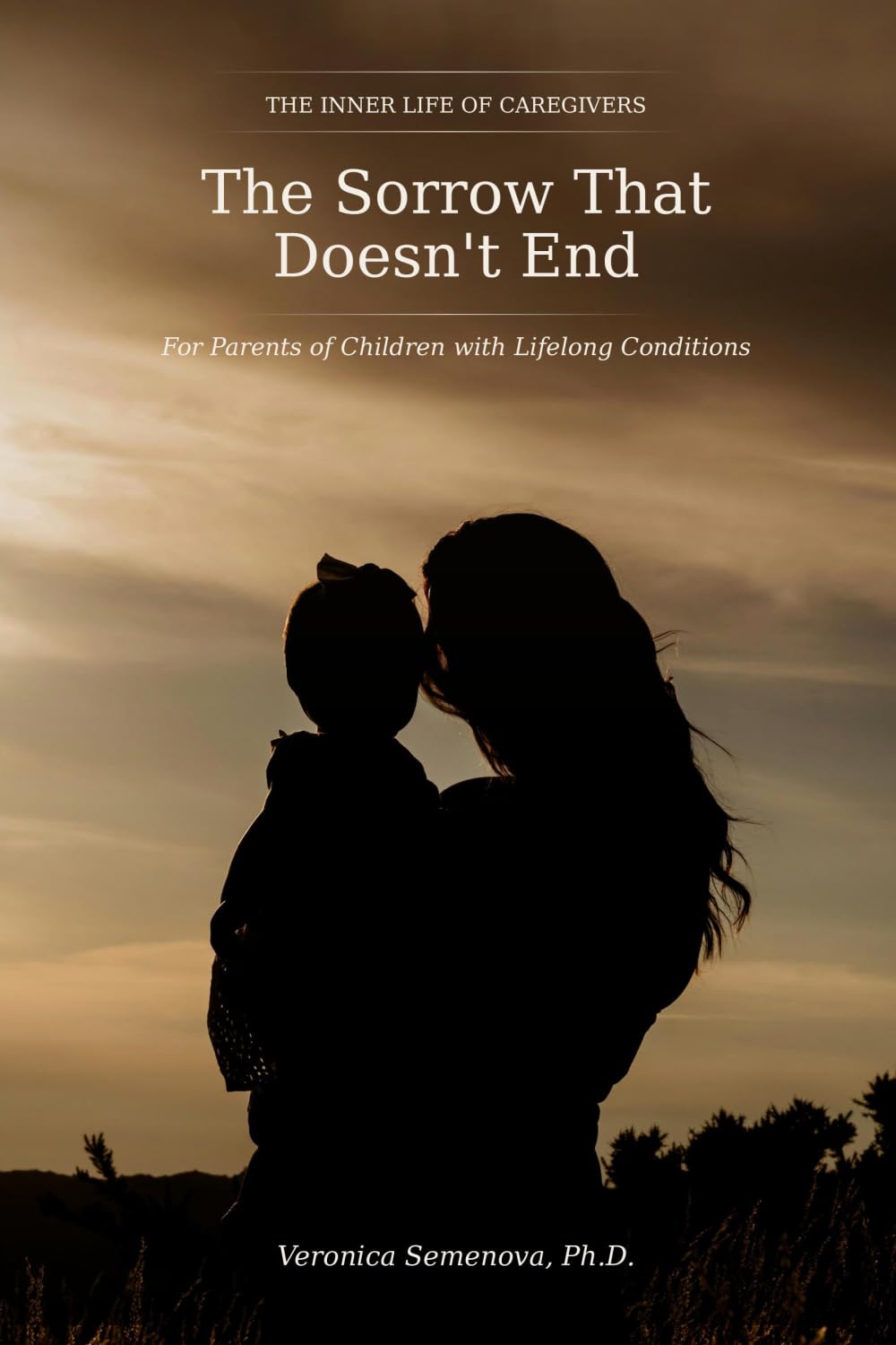 The Sorrow That Doesn't End: For Parents of Children with Lifelong Conditions (The Inner Life of Caregivers)