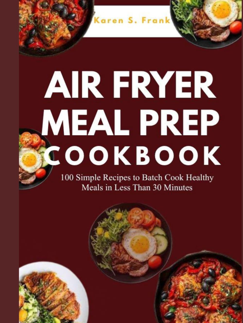 AIR FRYER MEAL PREP COOKBOOK: 100 Simple Recipes to Batch Cook Healthy Meals in Less Than 30 Minutes