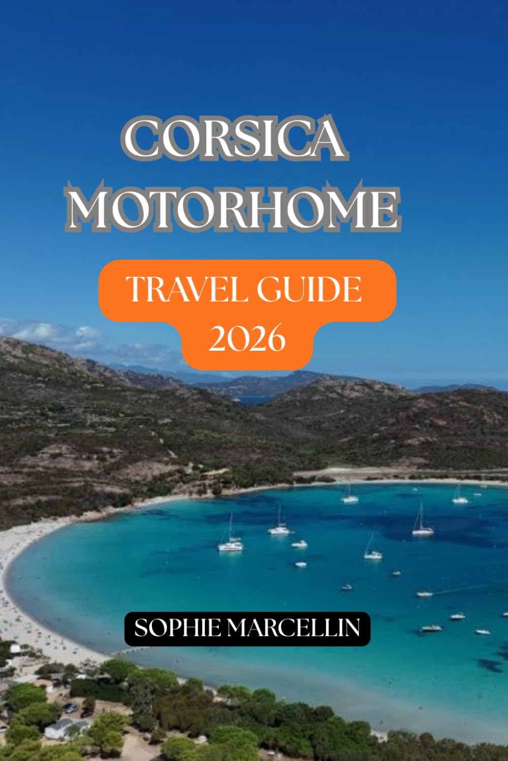 CORSICA MOTORHOME TRAVEL GUIDE 2026: The Ultimate RV Road Trip Companion with Scenic Coastal Drives, Top Campsites, Hidden Beaches, Ferry Planning, ... Travel Itineraries for First-Time Visitors