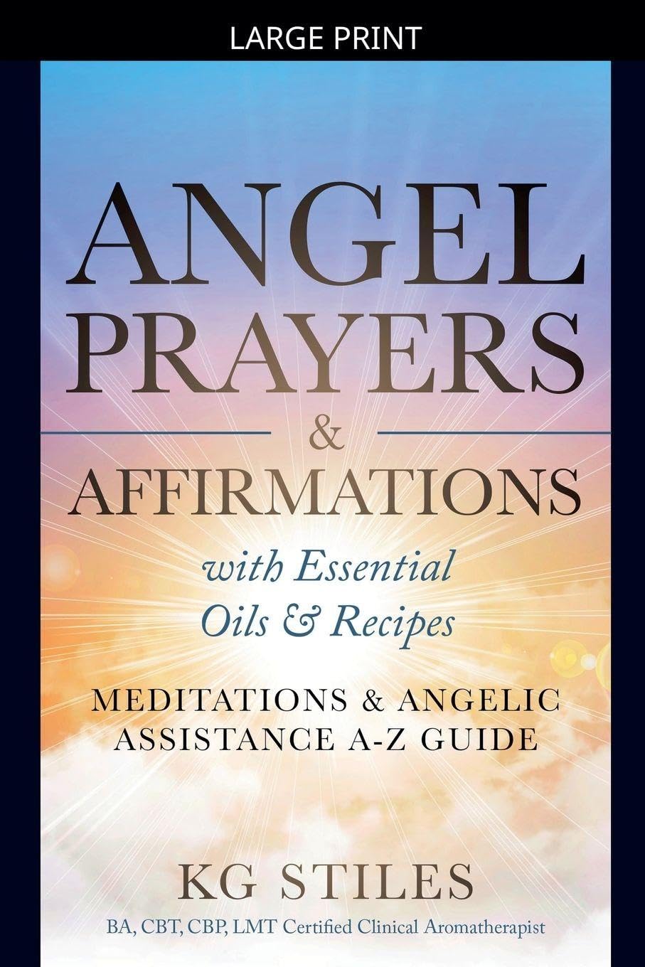 Angel Prayers & Affirmations with Essential Oils & Recipes Meditations & Angelic Assistance A-Z Guide (Angels Healing & Manifesting)