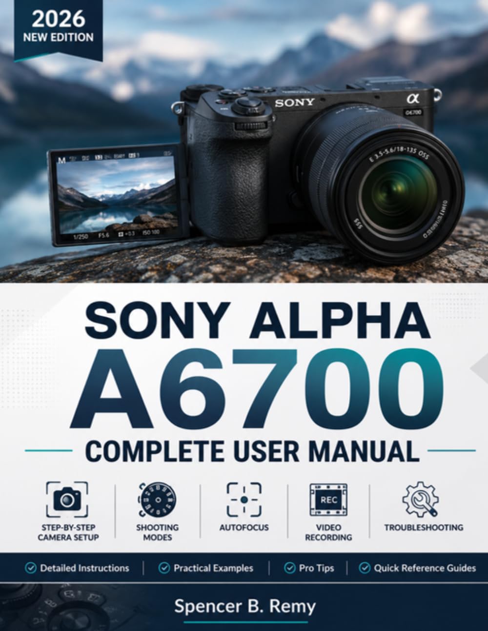 SONY ALPHA A6700 COMPLETE USER MANUAL: Step-by-Step Camera Setup, Shooting Modes, Autofocus, Video Recording, and Troubleshooting