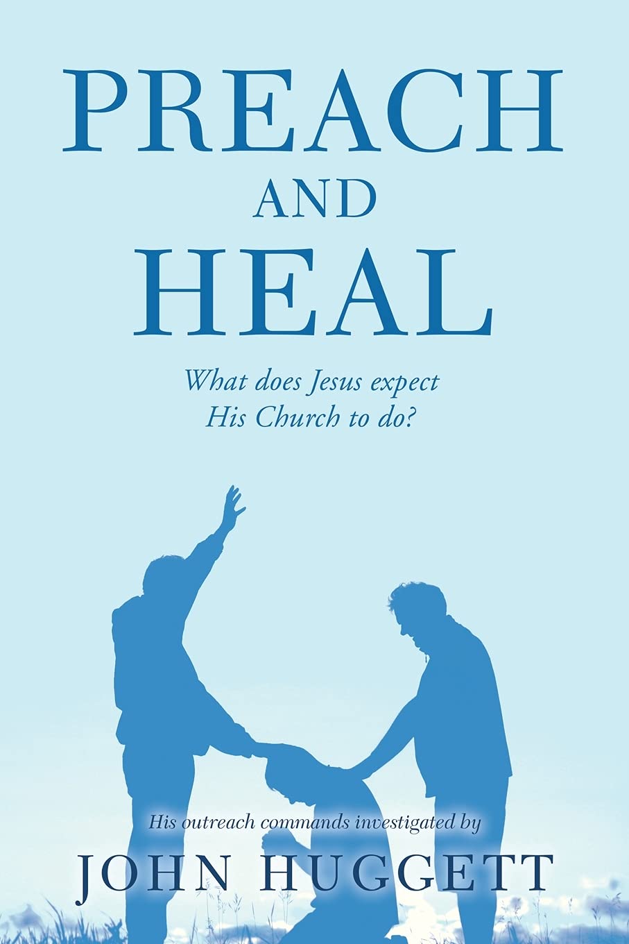 Preach and Heal: What Does Jesus Expect His Church to Do?