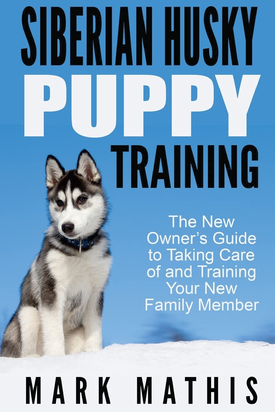 Siberian Husky Puppy Training: The New Owner's Guide to Taking Care of and Train: Volume 1