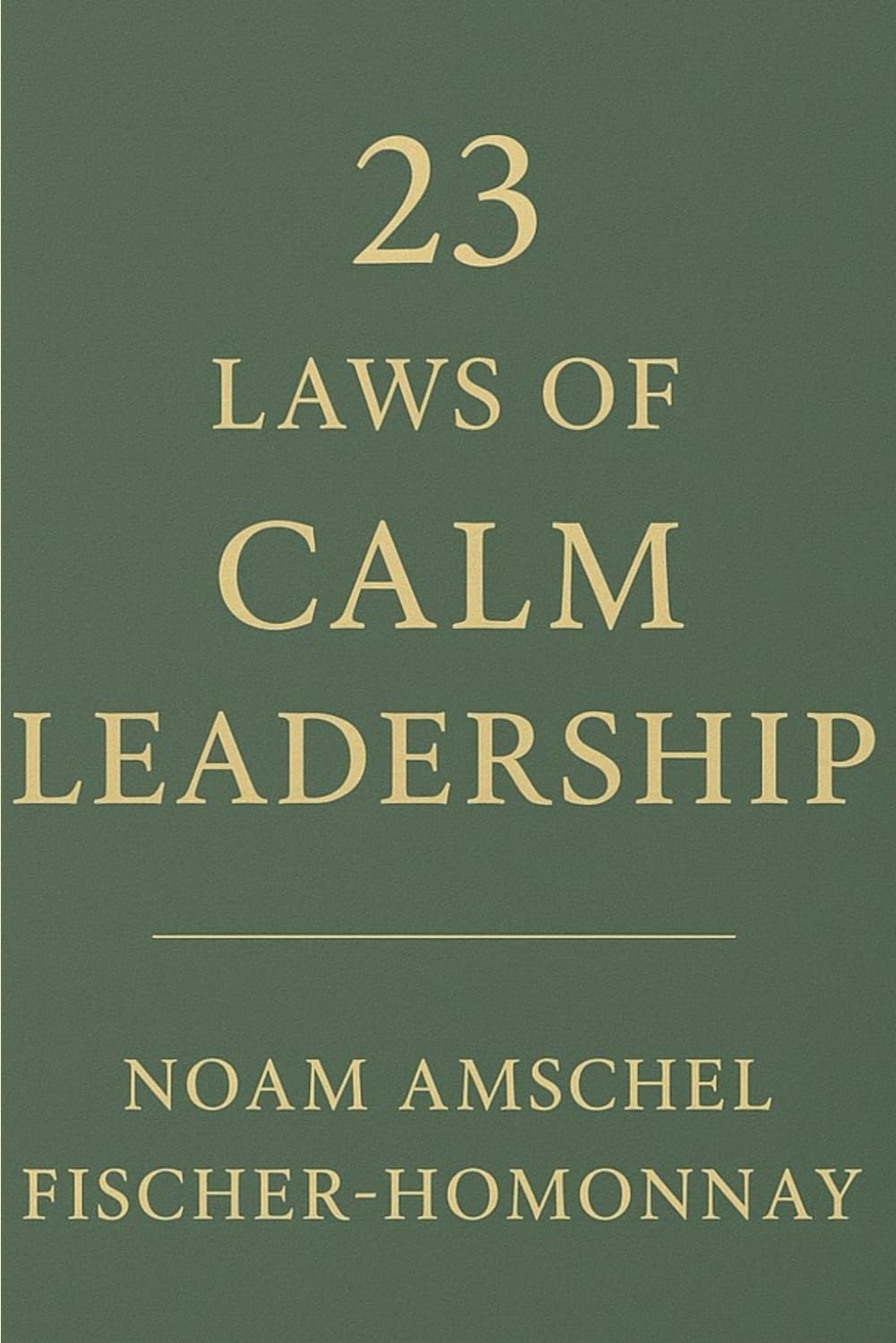 23 LAWS OF CALM LEADERSHIP: A Quiet Discipline for Powerful Influence (The Calm Leadership & Life Series)