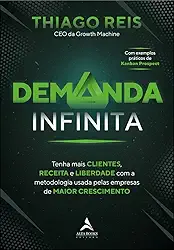 Demanda Infinita: Tenha Mais Clientes, Receita e Liberdade com a Metodologia Usada Pelas Empresas de Maior Crescimento