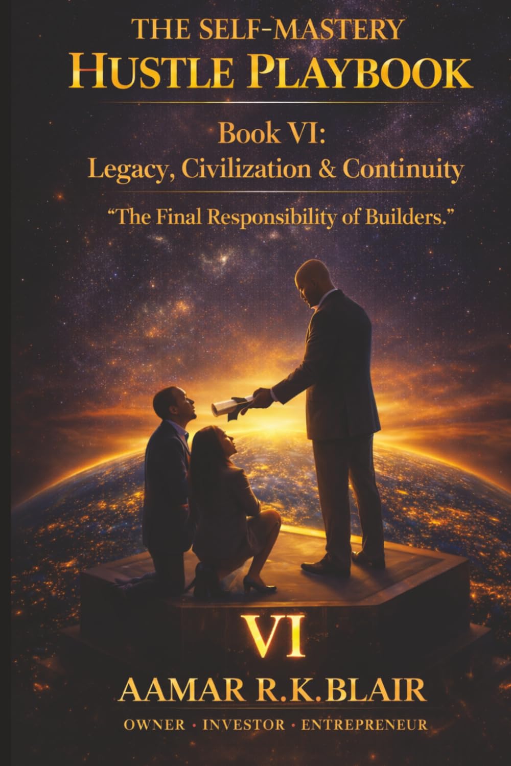 THE SELF-MASTERY HUSTLE PLAYBOOK: Book Six: Legacy, Civilization & Continuity “The Final Responsibility of Builders”
