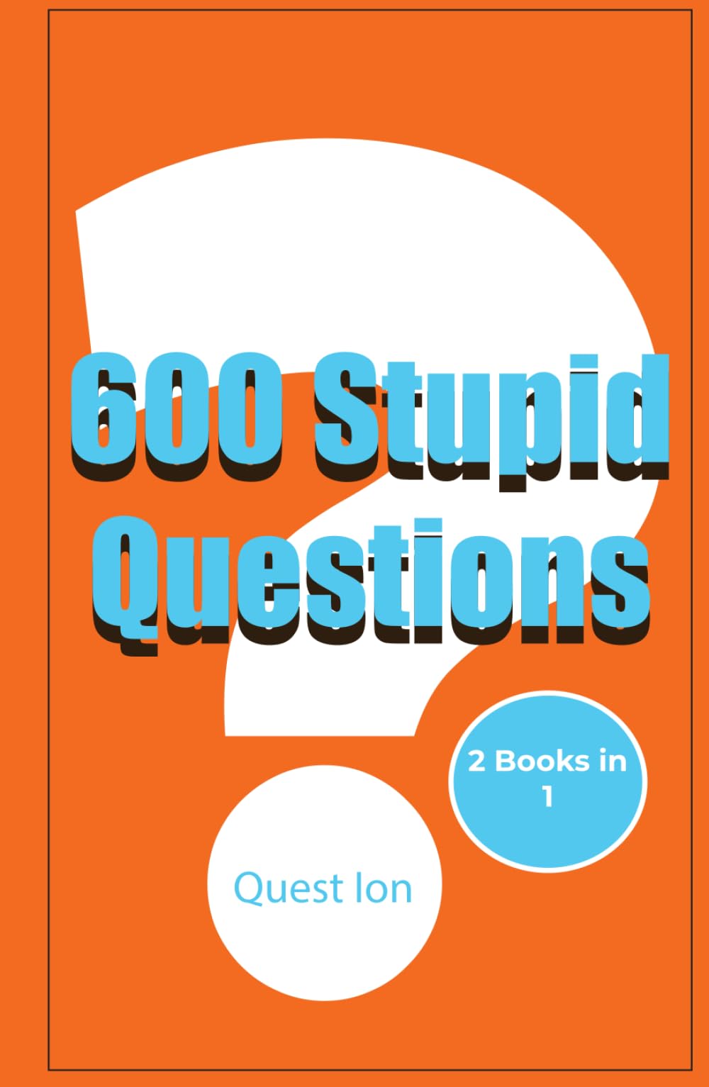 600 Stupid Questions: A Combined Edition of “300 Stupid Questions” and “300 More Stupid Questions” Filled with Absurd, Pointless, and Hilarious Questions
