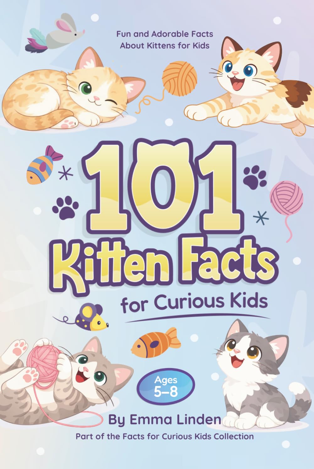 101 Kitten Facts for Curious Kids: Fun and Adorable Facts About Kittens for Kids Ages 5–8