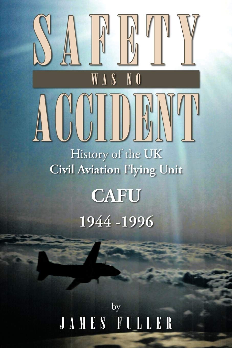 Safety Was No Accident: History of the UK Civil Aviation Flying Unit CAFU 1944 -1996