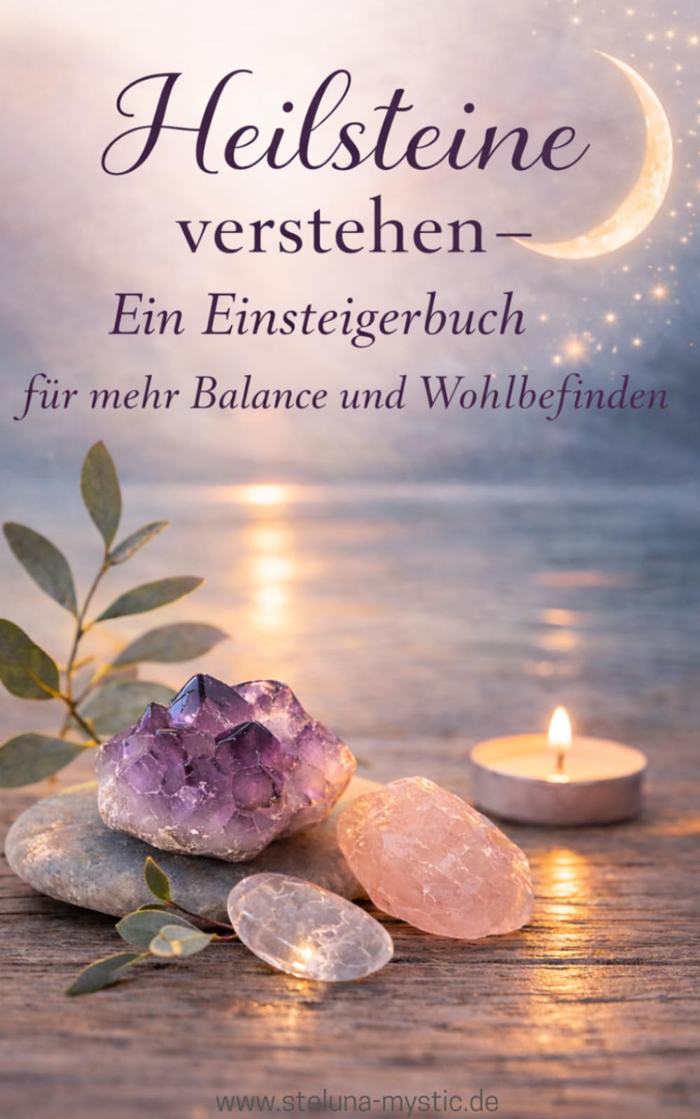Heilsteine verstehen – Ein Einsteigerbuch für mehr Balance und Wohlbefinden: Die wichtigsten Heilsteine einfach erklärt – Anwendung, Bedeutung und achtsame Rituale für mehr innere Ruhe