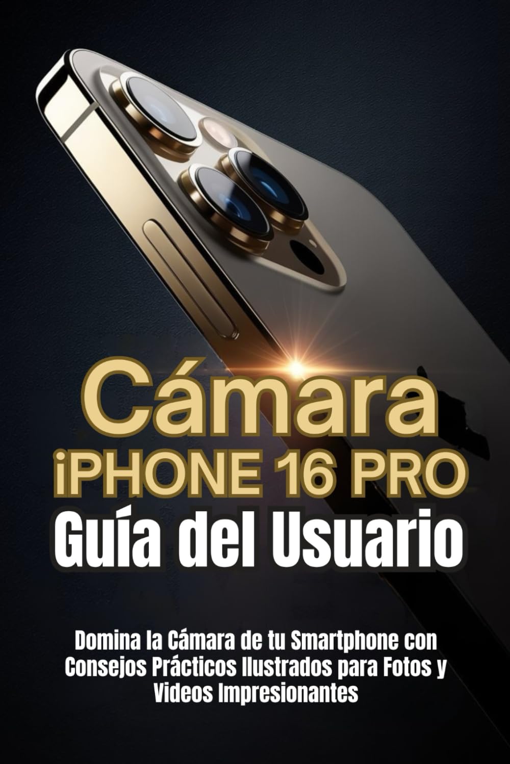 Cámara iPhone 16 Pro Guía del Usuario: Domina la Cámara de tu Smartphone con Consejos Prácticos Ilustrados para Fotos y Videos Impresionantes