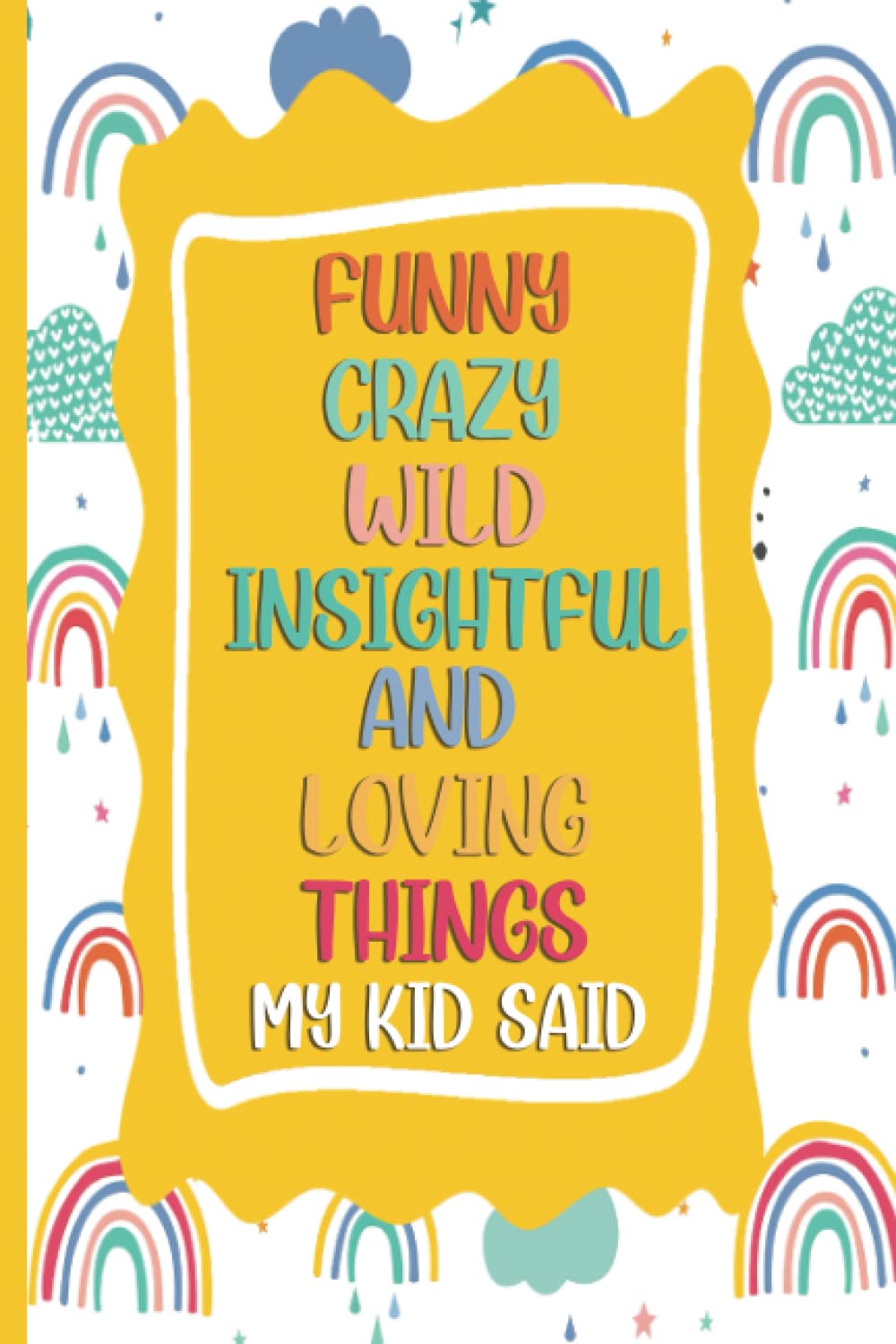 Funny crazy wild insightful and loving things my kid said: A PARENTS' JOURNAL OF MEMORABLE SAYINGS FROM THEIR kids " Keepsake notebook for kids girls and boys "