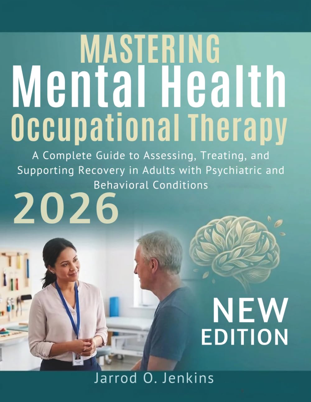 Mastering Mental Health Occupational Therapy: A Complete Guide to Assessing, Treating, and Supporting Recovery in Adults with Psychiatric and Behavioral Conditions (The Complete OT Library)