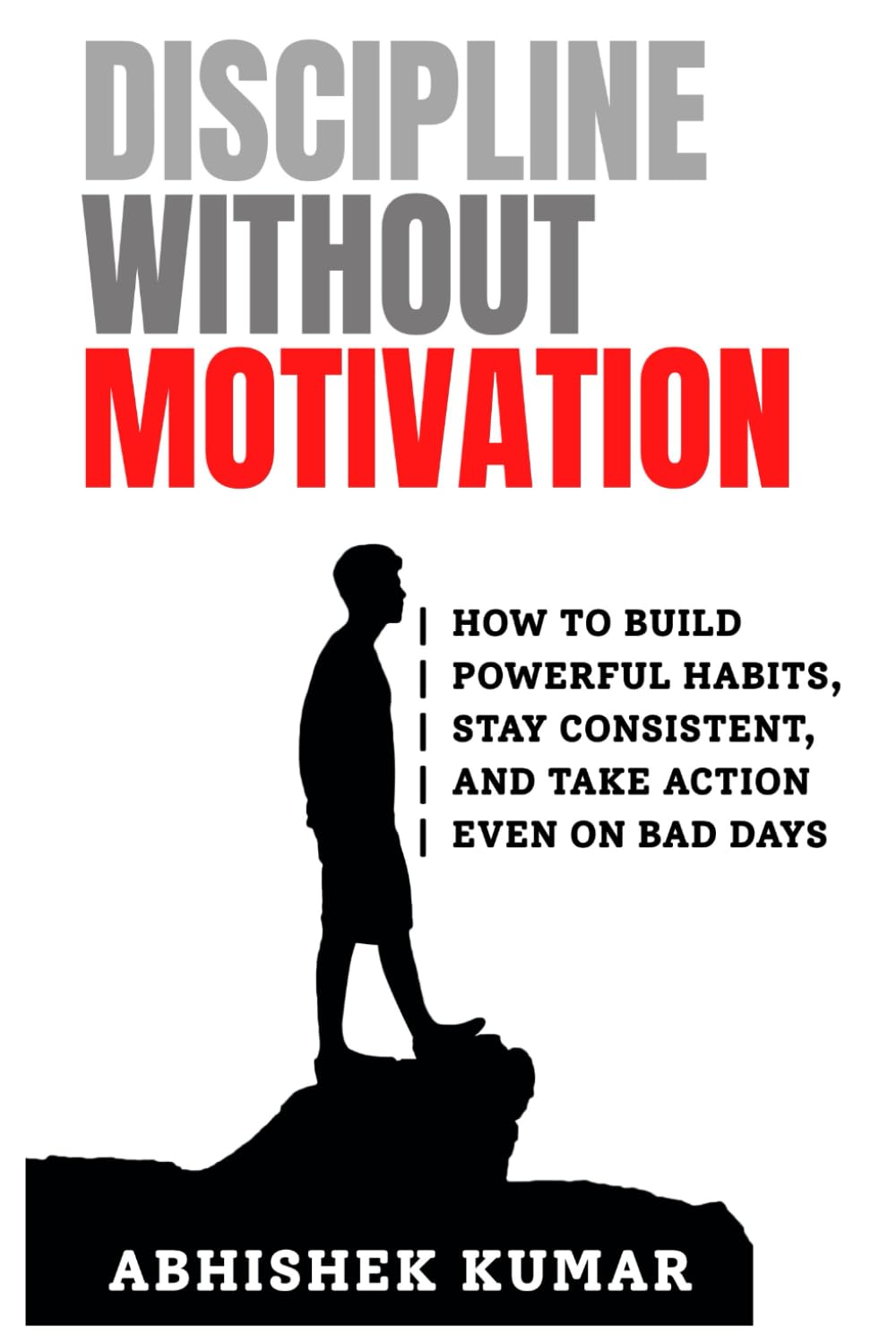 Discipline Without Motivation: How to Build Powerful Habits, Stay Consistent, and Take Action Even on Bad Days
