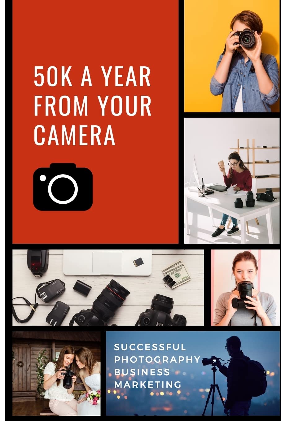 50K A Year From Your Camera - Successful Photography Business Marketing: How To Get Photography Clients On Demand Predictably and Repeatably: 1