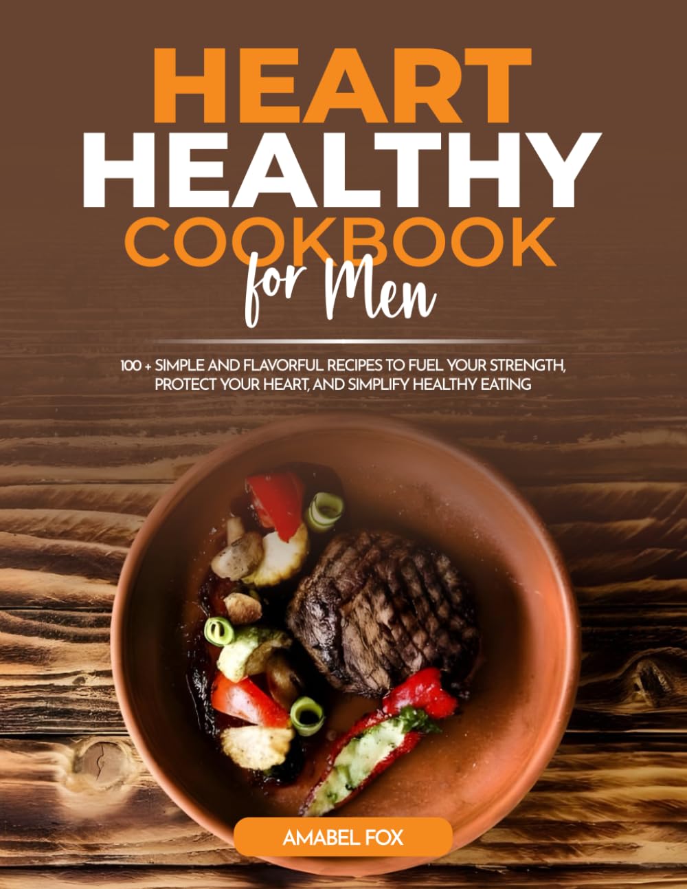 Heart Healthy Cookbook for Men: 100 + Simple and Flavorful Recipes to Fuel Your Strength, Protect Your Heart, and Simplify Healthy Eating