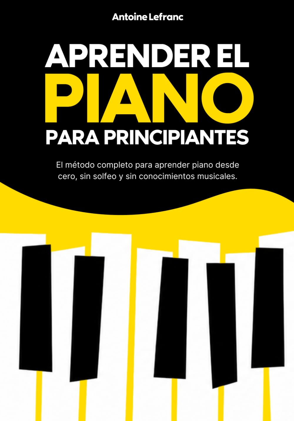 Aprender el Piano para Principiantes: El método completo para aprender piano desde cero, sin solfeo y sin conocimientos musicales.