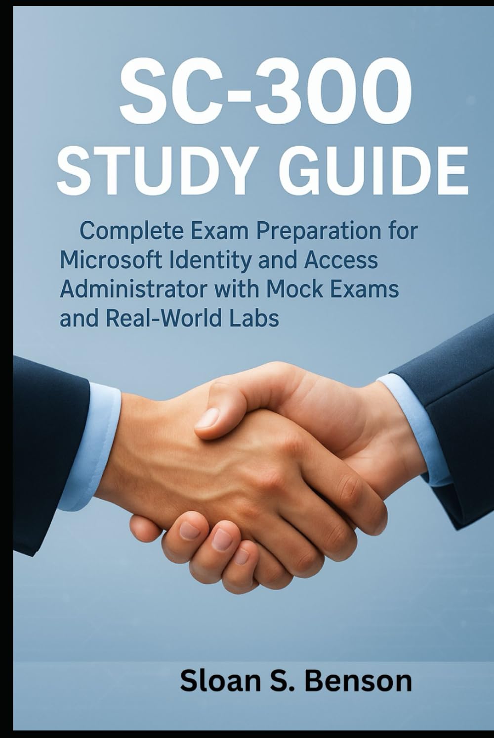 SC-300 Study Guide: Complete Exam Preparation for Microsoft Identity and Access Administrator with Mock Exams and Real-World Labs
