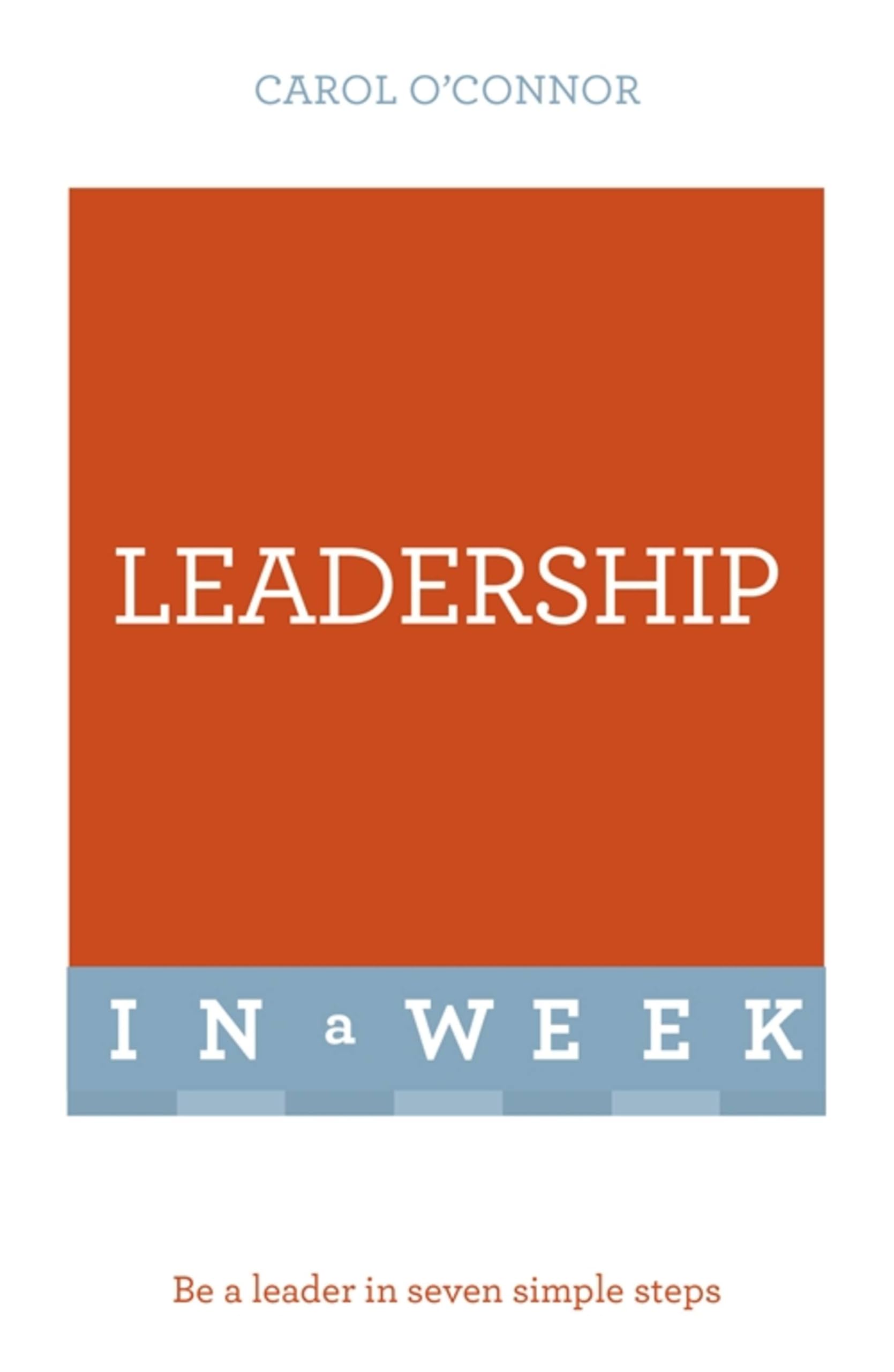 Leadership In A Week: Be A Leader In Seven Simple Steps