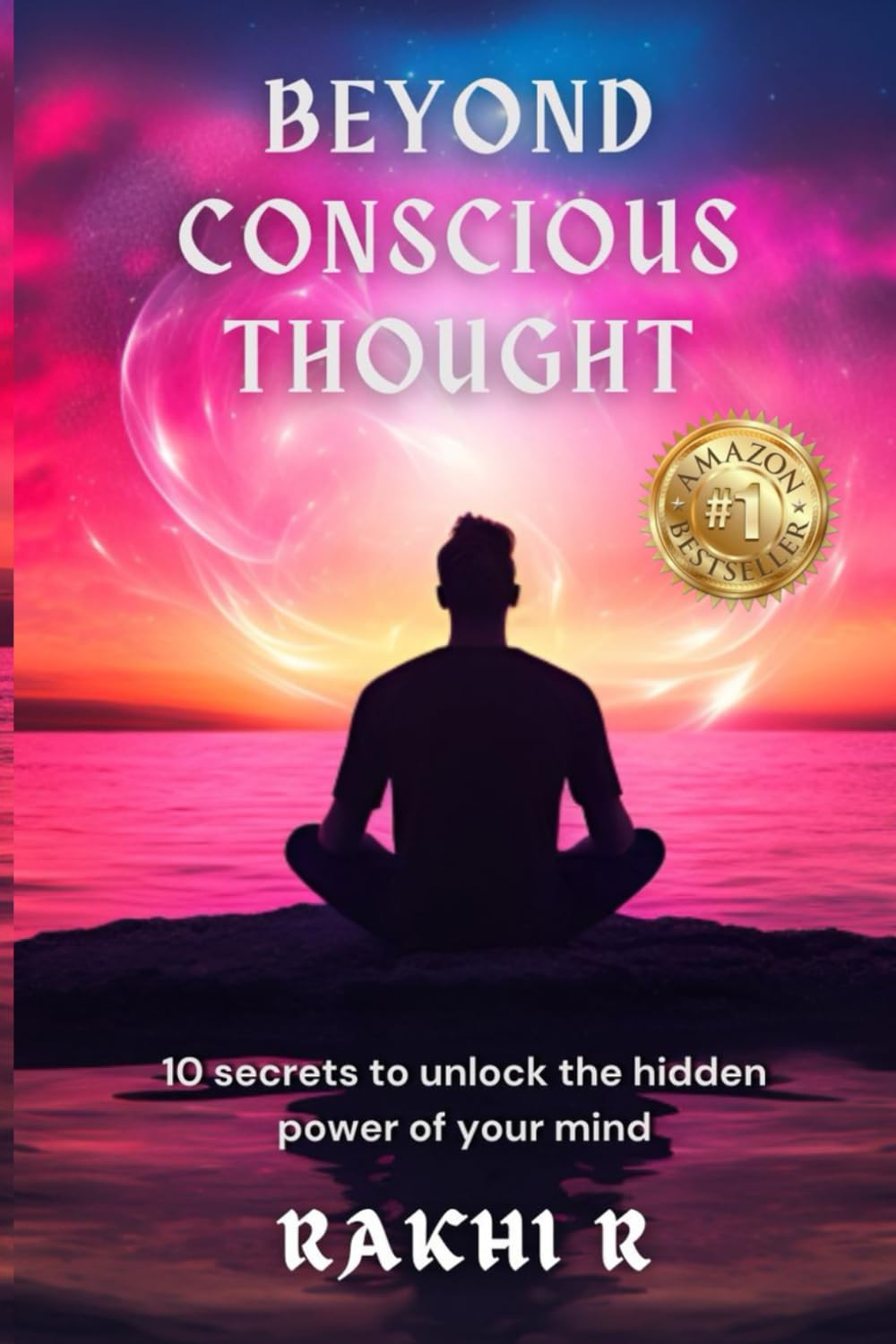 BEYOND CONSCIOUS THOUGHT: 10 secrets to unlock the hidden power of your mind