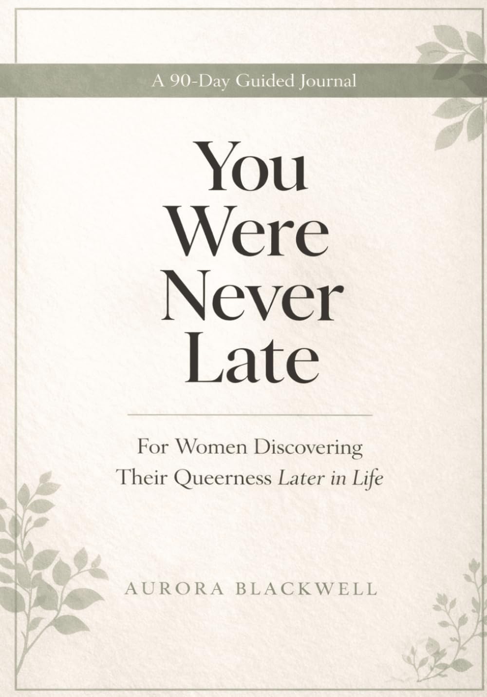 You Were Never Late: A 90-Day Guided Journal for Women Discovering Their Queerness Later in Life — Gentle Prompts for Identity, Desire, Healing & Self-Trust