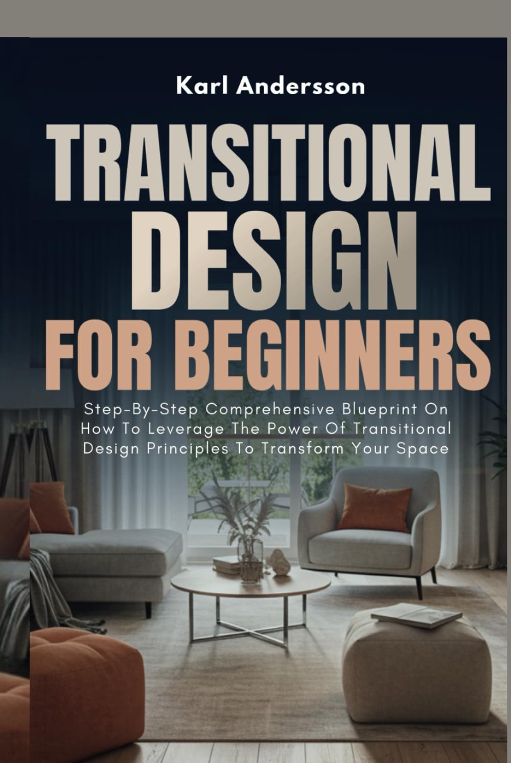 Transitional Design For Beginners: Step-By-Step Comprehensive Blueprint On How To Leverage The Power Of Transitional Design Principles To Transform Your Space      Hardcover – February 7, 2025