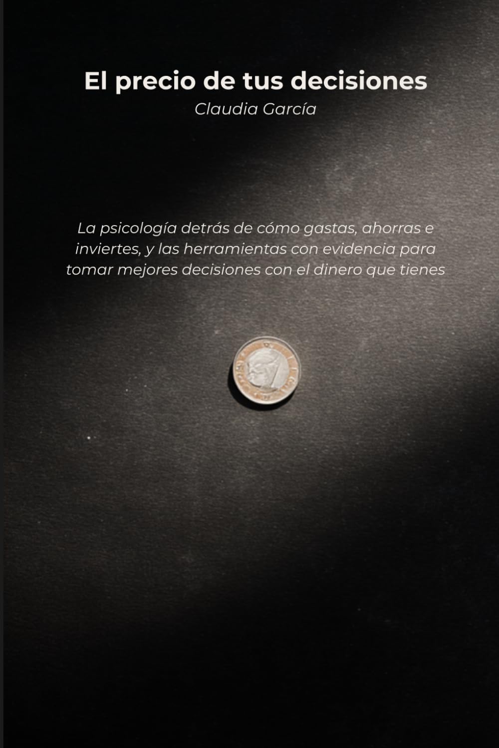 El precio de tus decisiones: La psicología detrás de cómo gastas, ahorras e inviertes, y las herramientas con evidencia para tomar mejores decisiones con el dinero que tienes