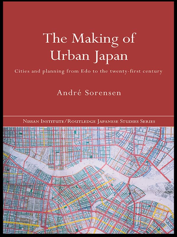 The Making of Urban Japan: Cities and Planning from Edo to the Twenty First Century (Nissan Institute/Routledge Japanese Studies)