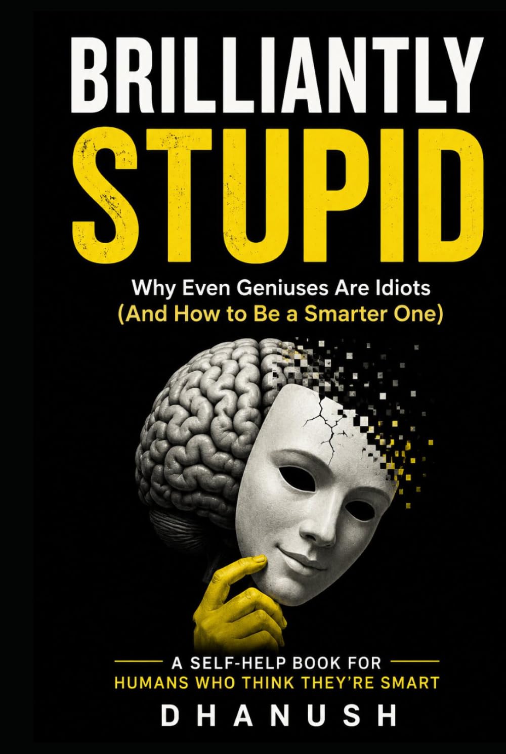 BRILLIANTLY STUPID: Why Smart People Make Dumb Decisions (And How to Stop Ruining Your Life)