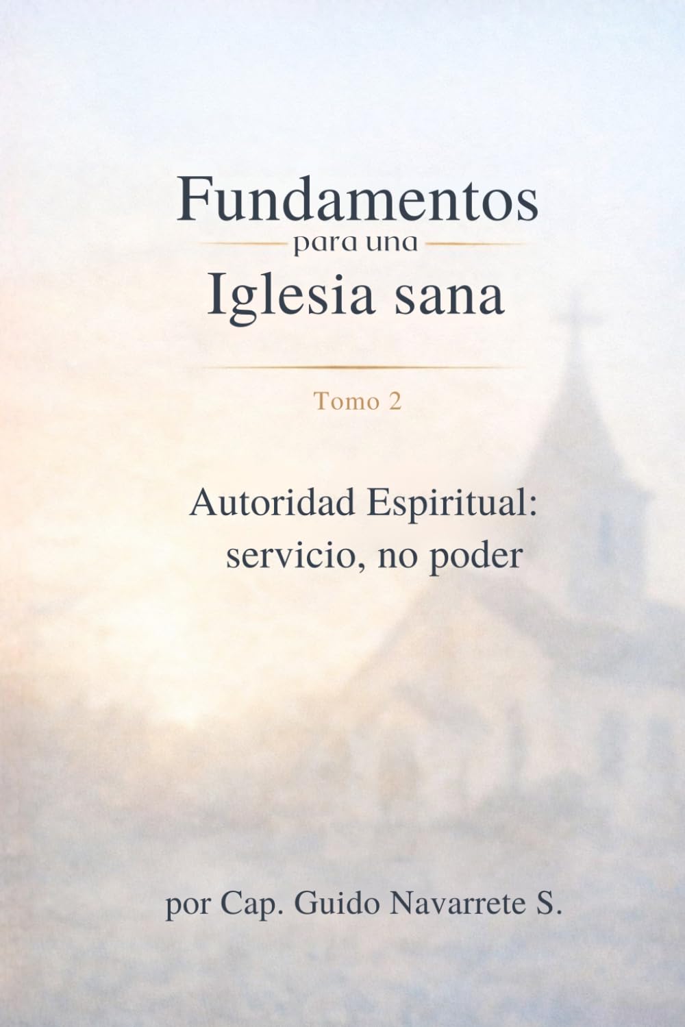 FUNDAMENTOS PARA UNA IGLESIA SANA: Tomo 2. Autoridad espiritual: Servicio no poder