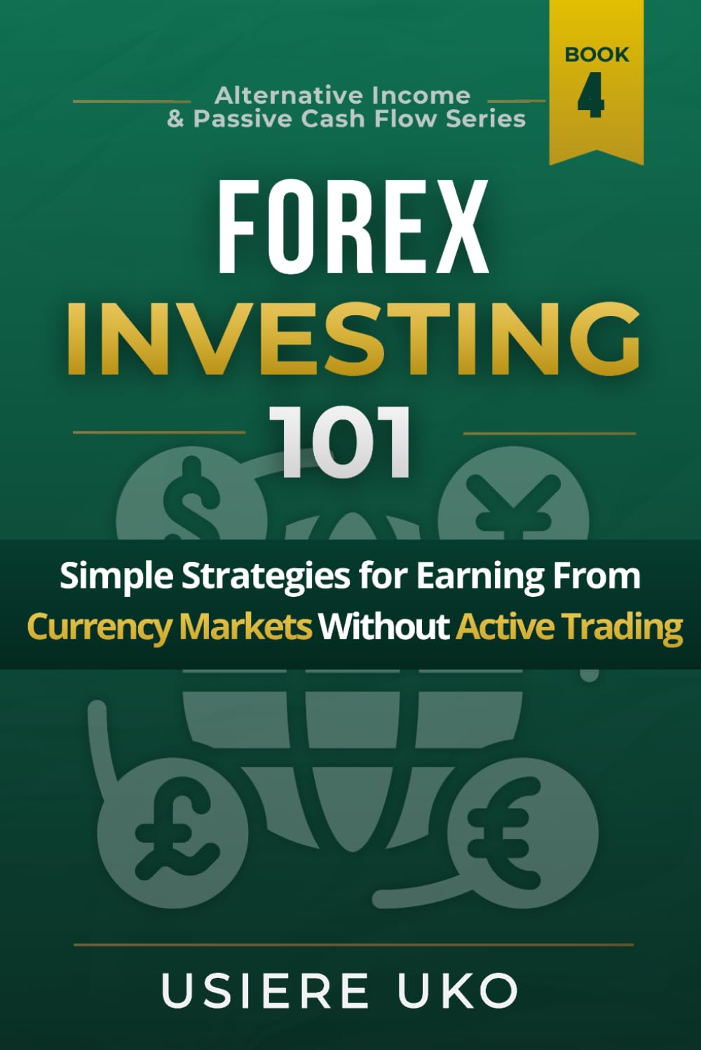 Forex Investing 101: Simple Strategies for Earning From Currency Markets Without Active Trading (Alternative Income & Passive Cash Flow)