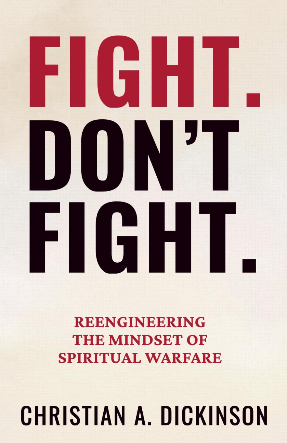 Fight. Don’t Fight.: Reengineering the Mindset of Spiritual Warfare