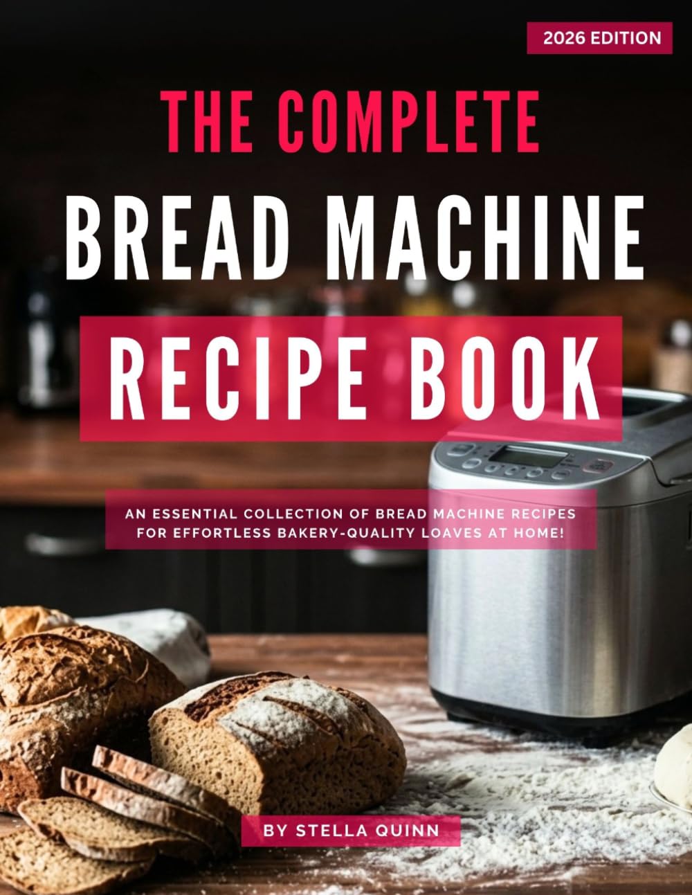 The Complete Bread Machine Recipe Book: An Essential Collection of Bread Machine Recipes for Effortless Bakery-Quality Loaves at Home!