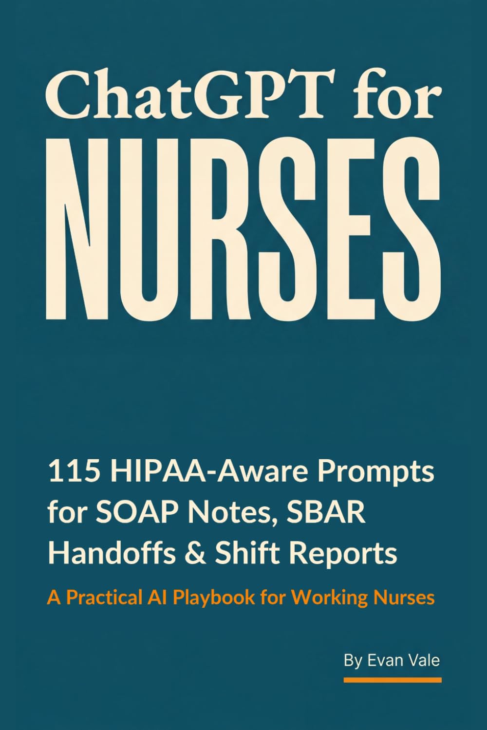 ChatGPT for Nurses: 115 HIPAA-Aware Prompts for SOAP Notes, SBAR Handoffs, Charting, Discharge Instructions & Shift Reports — A Practical AI Playbook for Working Nurses