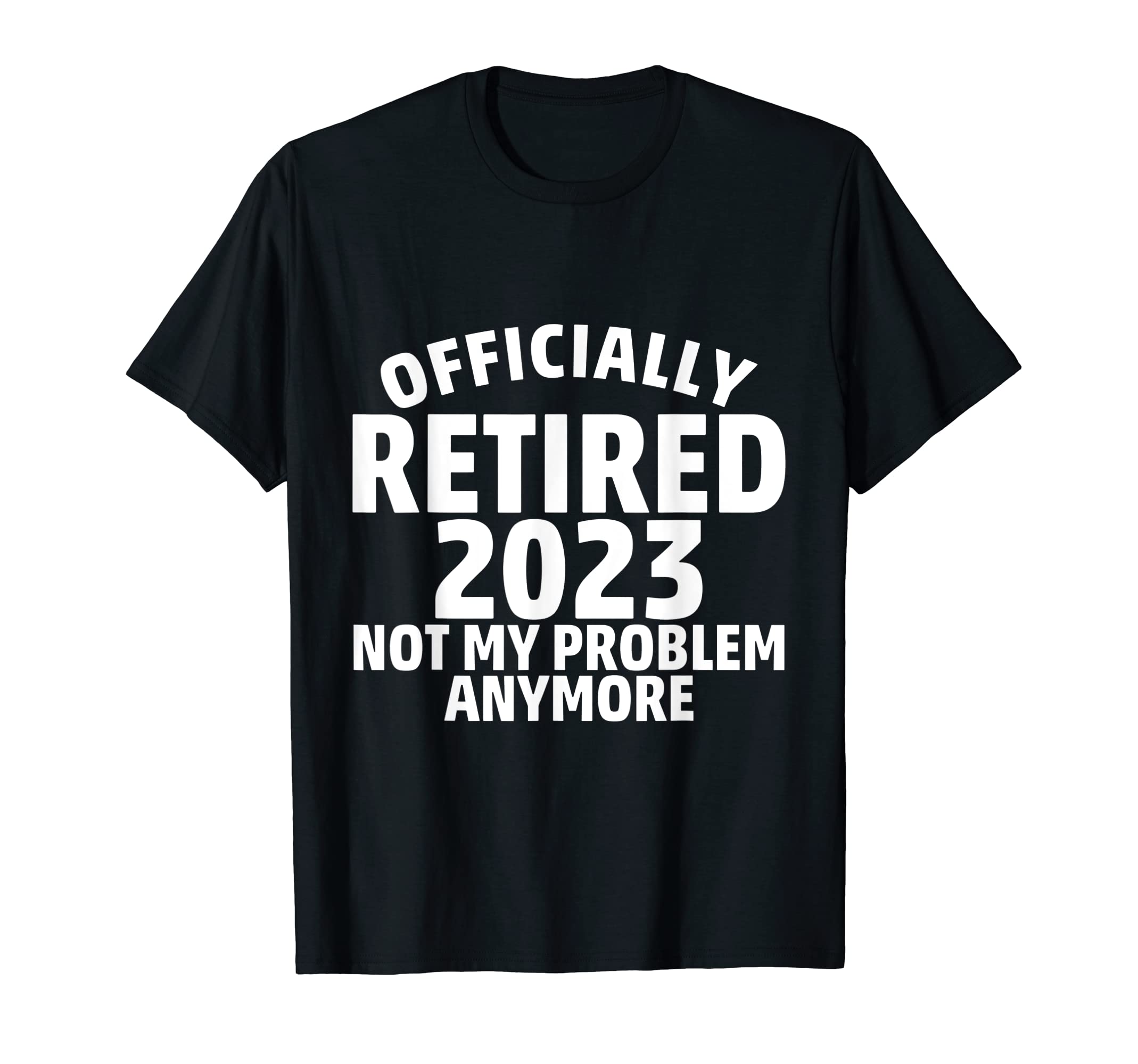 OFFICIALLY RETIRED 2023 NOT MY PROBLEN ANYMORE T-Shirt