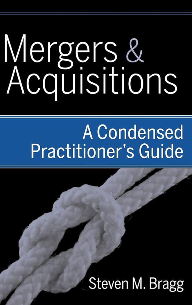 Mergers and Acquisitions: A Condensed Practitioner's Guide: Bragg